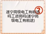 遂宁高级电工有前途吗工资高吗(遂宁高级电工有前途)