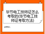 毕节电工技师证怎么考取的(毕节电工技师证考取方法)