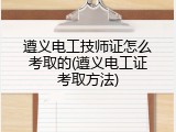 遵义电工技师证怎么考取的(遵义电工证考取方法)