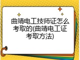 曲靖电工技师证怎么考取的(曲靖电工证考取方法)