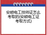 安顺电工技师证怎么考取的(安顺电工证考取方式)