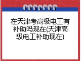 在天津考高级电工有补助吗现在(天津高级电工补助现在)