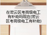 在密云区考高级电工有补助吗现在(密云区考高级电工有补助)