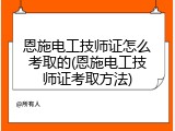 恩施电工技师证怎么考取的(恩施电工技师证考取方法)