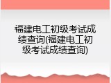福建电工初级考试成绩查询(福建电工初级考试成绩查询)