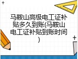 马鞍山高级电工证补贴多久到账(马鞍山电工证补贴到账时间)