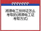 湘潭电工技师证怎么考取的(湘潭电工证考取方式)