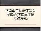 济南电工技师证怎么考取的(济南电工证考取方式)