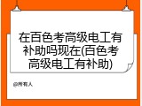 在百色考高级电工有补助吗现在(百色考高级电工有补助)