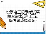 松原电工初级考试成绩查询(松原电工初级考试成绩查询)