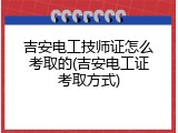 吉安电工技师证怎么考取的(吉安电工证考取方式)