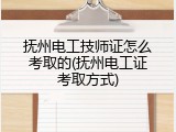 抚州电工技师证怎么考取的(抚州电工证考取方式)