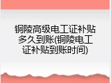 铜陵高级电工证补贴多久到账(铜陵电工证补贴到账时间)