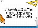 在贺州考高级电工有补助吗现在(贺州高级电工补助多少钱)
