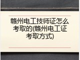 赣州电工技师证怎么考取的(赣州电工证考取方式)