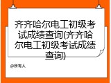 齐齐哈尔电工初级考试成绩查询(齐齐哈尔电工初级考试成绩查询)