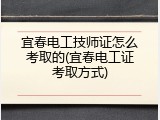 宜春电工技师证怎么考取的(宜春电工证考取方式)
