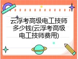云浮考高级电工技师多少钱(云浮考高级电工技师费用)