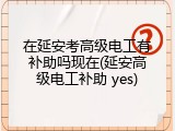 在延安考高级电工有补助吗现在(延安高级电工补助 yes)