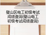 璧山区电工初级考试成绩查询(璧山电工初级考试成绩查询)