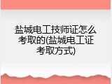 盐城电工技师证怎么考取的(盐城电工证考取方式)