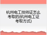 杭州电工技师证怎么考取的(杭州电工证考取方式)