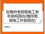 在梅州考高级电工有补助吗现在(梅州高级电工补助现在)