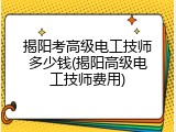 揭阳考高级电工技师多少钱(揭阳高级电工技师费用)