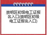 崇明区初级电工证报名入口(崇明区初级电工证报名入口)