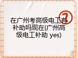 在广州考高级电工有补助吗现在(广州高级电工补助 yes)