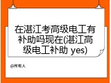 在湛江考高级电工有补助吗现在(湛江高级电工补助 yes)
