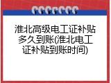 淮北高级电工证补贴多久到账(淮北电工证补贴到账时间)
