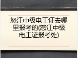 怒江中级电工证去哪里报考的(怒江中级电工证报考处)