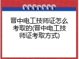晋中电工技师证怎么考取的(晋中电工技师证考取方式)