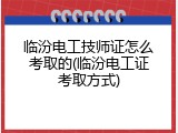 临汾电工技师证怎么考取的(临汾电工证考取方式)
