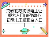 克孜勒苏初级电工证报名入口(克孜勒苏初级电工证报名入口)