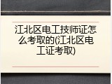 江北区电工技师证怎么考取的(江北区电工证考取)