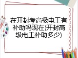 在开封考高级电工有补助吗现在(开封高级电工补助多少)