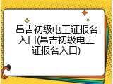 昌吉初级电工证报名入口(昌吉初级电工证报名入口)