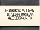 阿勒泰初级电工证报名入口(阿勒泰初级电工证报名入口)