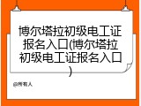 博尔塔拉初级电工证报名入口(博尔塔拉初级电工证报名入口)