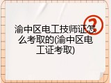 渝中区电工技师证怎么考取的(渝中区电工证考取)