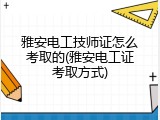 雅安电工技师证怎么考取的(雅安电工证考取方式)