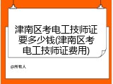 津南区考电工技师证要多少钱(津南区考电工技师证费用)