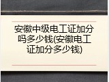 安徽中级电工证加分吗多少钱(安徽电工证加分多少钱)