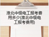 淮北中级电工报考费用多少(淮北中级电工报考费用)