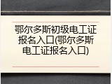 鄂尔多斯初级电工证报名入口(鄂尔多斯电工证报名入口)