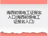 海西初级电工证报名入口(海西初级电工证报名入口)