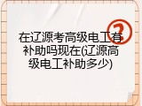 在辽源考高级电工有补助吗现在(辽源高级电工补助多少)