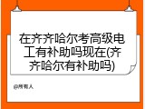 在齐齐哈尔考高级电工有补助吗现在(齐齐哈尔有补助吗)